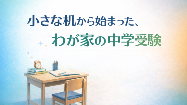 小さな机から始まった、わが家の中学受験